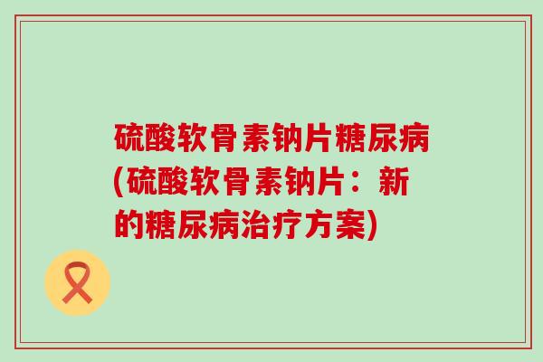 硫酸软骨素钠片(硫酸软骨素钠片：新的方案)