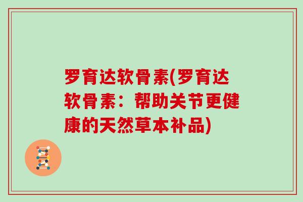罗育达软骨素(罗育达软骨素：帮助关节更健康的天然草本补品)