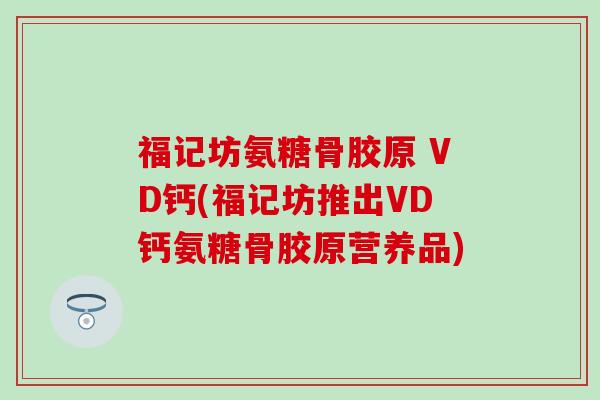 福记坊氨糖骨胶原 VD钙(福记坊推出VD钙氨糖骨胶原营养品) 福记坊氨糖骨胶原 VD钙(福记坊推出VD钙氨糖骨胶原营养品)