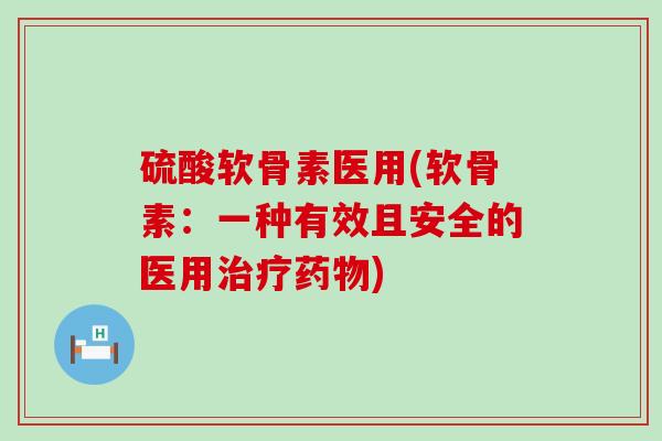 硫酸软骨素医用(软骨素：一种有效且安全的医用)