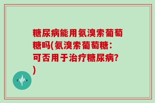 能用氨溴索葡萄糖吗(氨溴索葡萄糖：可否用于？)