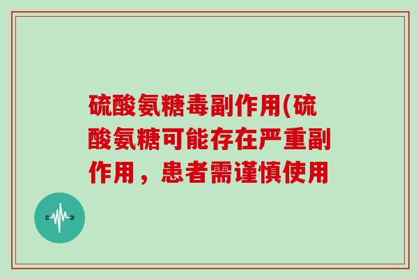 硫酸氨糖毒副作用(硫酸氨糖可能存在严重副作用，患者需谨慎使用