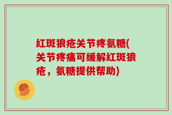 红斑狼疮关节疼氨糖(关节可缓解红斑狼疮，氨糖提供帮助)