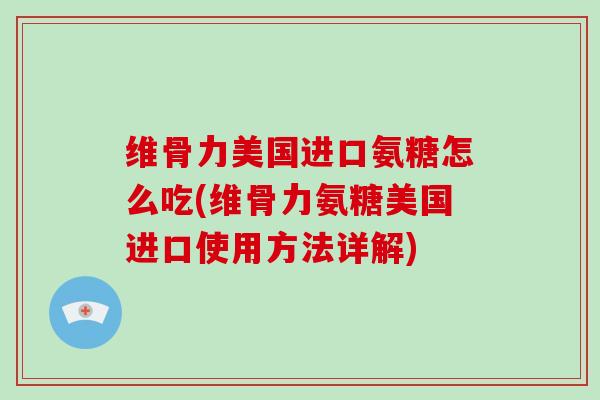 维骨力美国进口氨糖怎么吃(维骨力氨糖美国进口使用方法详解) 维骨力美国进口氨糖怎么吃(维骨力氨糖美国进口使用方法详解)