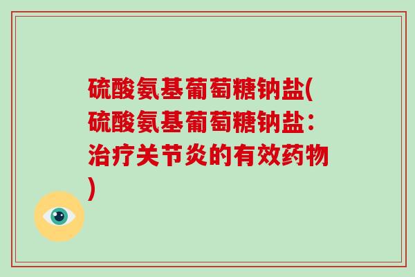 硫酸氨基葡萄糖钠盐(硫酸氨基葡萄糖钠盐：的有效)