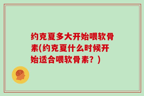 约克夏多大开始喂软骨素(约克夏什么时候开始适合喂软骨素?) 约克夏多大开始喂软骨素(约克夏什么时候开始适合喂软骨素?)