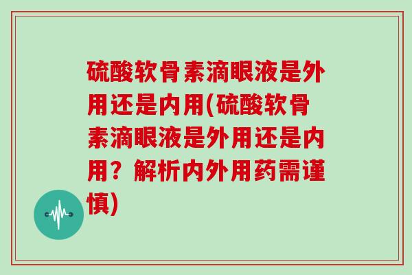 硫酸软骨素滴眼液是外用还是内用(硫酸软骨素滴眼液是外用还是内用？解析内外用药需谨慎)