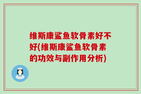 维斯康鲨鱼软骨素好不好(维斯康鲨鱼软骨素的功效与副作用分析) 维斯康鲨鱼软骨素好不好(维斯康鲨鱼软骨素的功效与副作用分析)