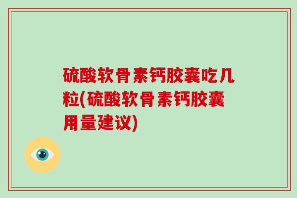 硫酸软骨素钙胶囊吃几粒(硫酸软骨素钙胶囊用量建议) 硫酸软骨素钙胶囊吃几粒(硫酸软骨素钙胶囊用量建议)