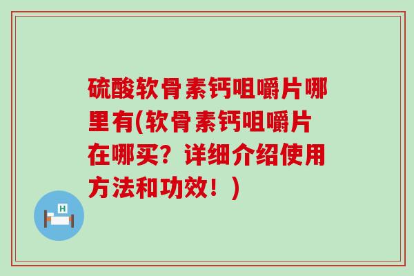 硫酸软骨素钙咀嚼片哪里有(软骨素钙咀嚼片在哪买?详细介绍使用方法和功效!) 硫酸软骨素钙咀嚼片哪里有(软骨素钙咀嚼片在哪买?详细介绍使用方法和功效!)