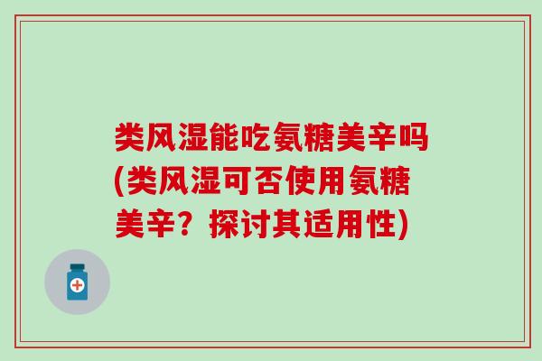 类能吃氨糖美辛吗(类可否使用氨糖美辛?探讨其适用性) 类能吃氨糖美辛吗(类可否使用氨糖美辛?探讨其适用性)