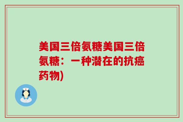 美国三倍氨糖美国三倍氨糖:一种潜在的抗) 美国三倍氨糖美国三倍氨糖:一种潜在的抗)