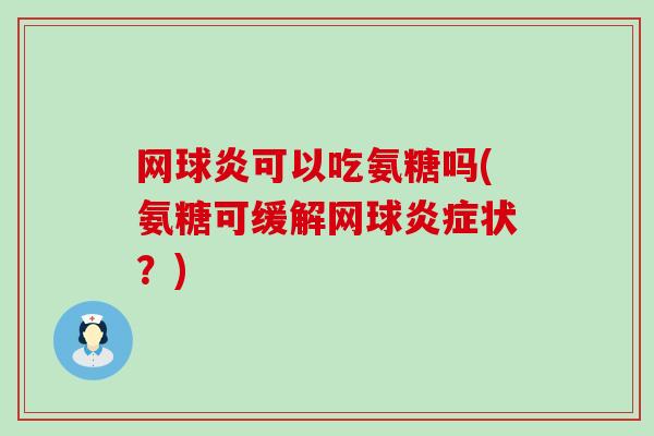 网球炎可以吃氨糖吗(氨糖可缓解网球状?) 网球炎可以吃氨糖吗(氨糖可缓解网球状?)