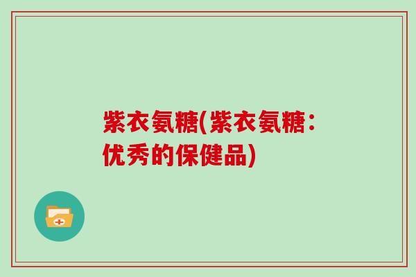 紫衣氨糖(紫衣氨糖：优秀的保健品)