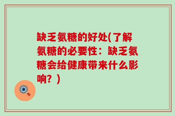 缺乏氨糖的好处(了解氨糖的必要性:缺乏氨糖会给健康带来什么影响?) 缺乏氨糖的好处(了解氨糖的必要性:缺乏氨糖会给健康带来什么影响?)