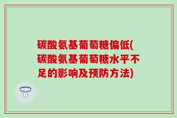 碳酸氨基葡萄糖偏低(碳酸氨基葡萄糖水平不足的影响及方法) 碳酸氨基葡萄糖偏低(碳酸氨基葡萄糖水平不足的影响及方法)