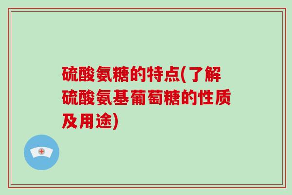 硫酸氨糖的特点(了解硫酸氨基葡萄糖的性质及用途)
