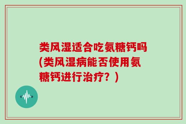 类适合吃氨糖钙吗(类能否使用氨糖钙进行?) 类适合吃氨糖钙吗(类能否使用氨糖钙进行?)