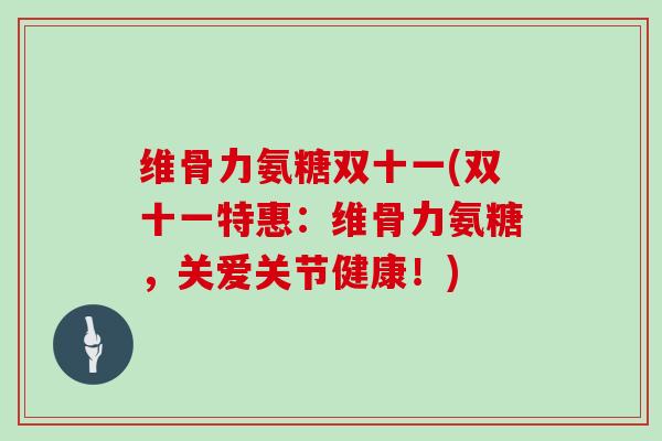 维骨力氨糖双十一(双十一特惠:维骨力氨糖,关爱关节健康!) 维骨力氨糖双十一(双十一特惠:维骨力氨糖,关爱关节健康!)