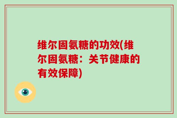 维尔固氨糖的功效(维尔固氨糖:关节健康的有效保障) 维尔固氨糖的功效(维尔固氨糖:关节健康的有效保障)