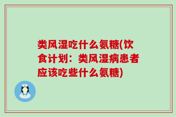 类吃什么氨糖(饮食计划:类患者应该吃些什么氨糖) 类吃什么氨糖(饮食计划:类患者应该吃些什么氨糖)