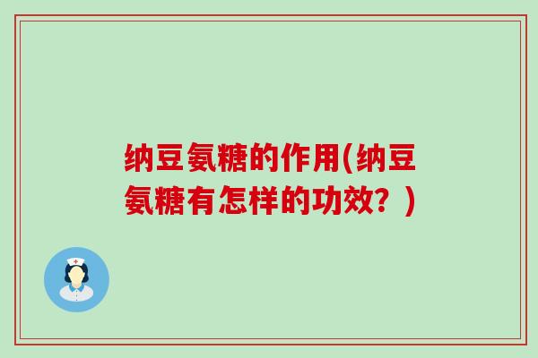 纳豆氨糖的作用(纳豆氨糖有怎样的功效?) 纳豆氨糖的作用(纳豆氨糖有怎样的功效?)