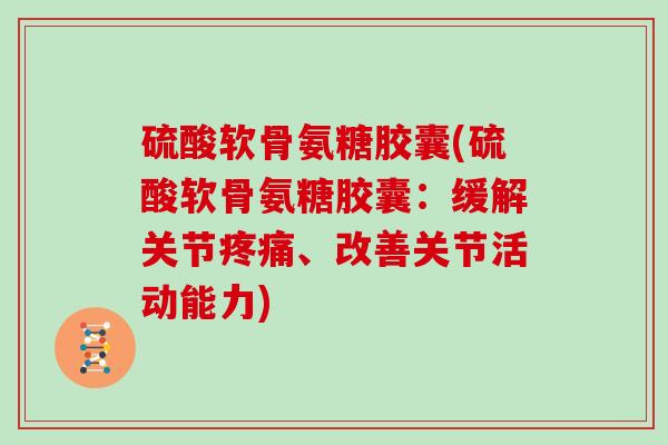 硫酸软骨氨糖胶囊(硫酸软骨氨糖胶囊:缓解关节、改善关节活动能力) 硫酸软骨氨糖胶囊(硫酸软骨氨糖胶囊:缓解关节、改善关节活动能力)