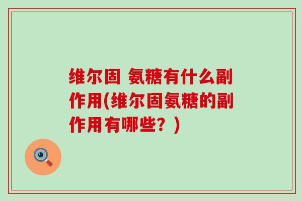 维尔固 氨糖有什么副作用(维尔固氨糖的副作用有哪些？)