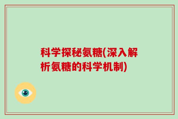 科学探秘氨糖(深入解析氨糖的科学机制) 科学探秘氨糖(深入解析氨糖的科学机制)