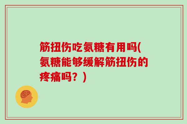 筋扭伤吃氨糖有用吗(氨糖能够缓解筋扭伤的吗？)