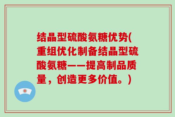 结晶型硫酸氨糖优势(重组优化制备结晶型硫酸氨糖——提高制品质量,创造更多价值。) 结晶型硫酸氨糖优势(重组优化制备结晶型硫酸氨糖——提高制品质量,创造更多价值。)