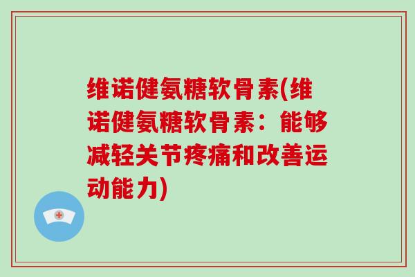 维诺健氨糖软骨素(维诺健氨糖软骨素:能够减轻关节和改善运动能力) 维诺健氨糖软骨素(维诺健氨糖软骨素:能够减轻关节和改善运动能力)