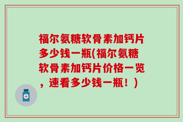福尔氨糖软骨素加钙片多少钱一瓶(福尔氨糖软骨素加钙片价格一览,速看多少钱一瓶!) 福尔氨糖软骨素加钙片多少钱一瓶(福尔氨糖软骨素加钙片价格一览,速看多少钱一瓶!)