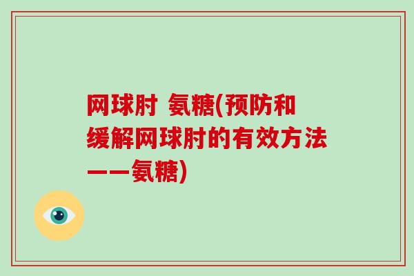 网球肘 氨糖(和缓解网球肘的有效方法——氨糖) 网球肘 氨糖(和缓解网球肘的有效方法——氨糖)