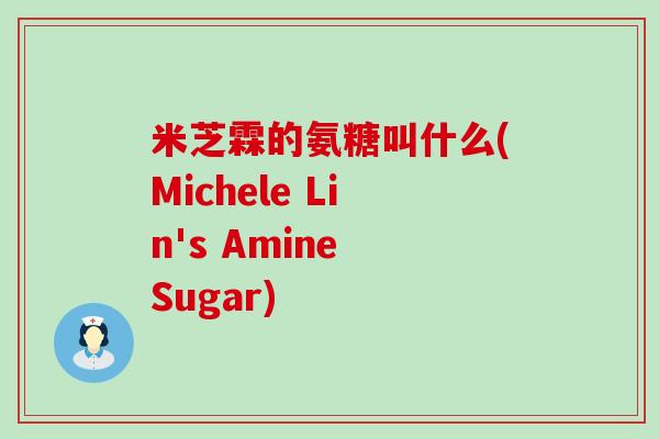 米芝霖的氨糖叫什么(Michele Lin's Amine Sugar) 米芝霖的氨糖叫什么(Michele Lin's Amine Sugar)