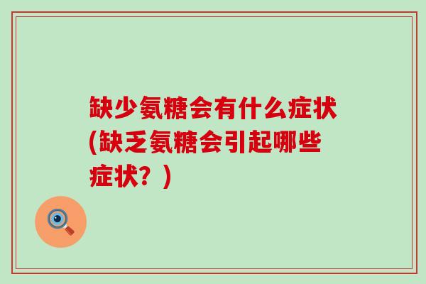 缺少氨糖会有什么症状(缺乏氨糖会引起哪些症状?) 缺少氨糖会有什么症状(缺乏氨糖会引起哪些症状?)