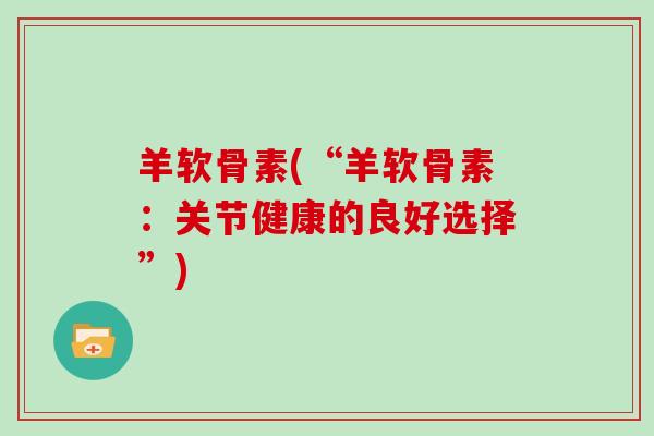 羊软骨素(“羊软骨素：关节健康的良好选择”)