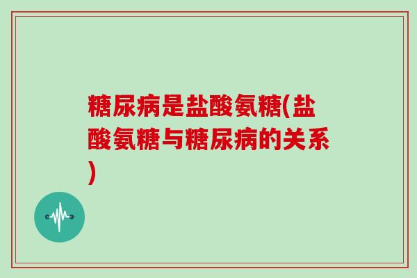 是盐酸氨糖(盐酸氨糖与的关系)