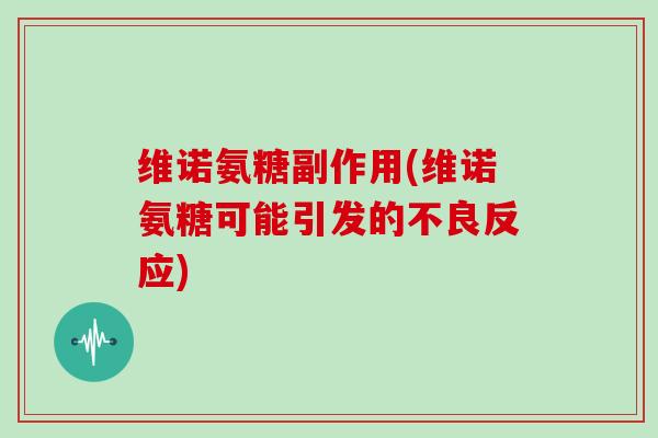 维诺氨糖副作用(维诺氨糖可能引发的不良反应)