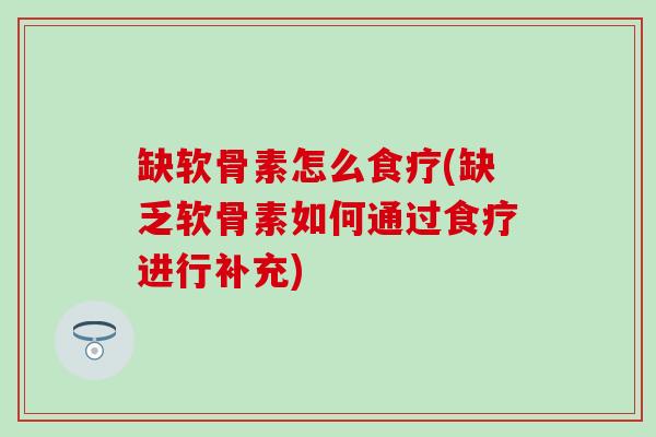 缺软骨素怎么食疗(缺乏软骨素如何通过食疗进行补充)