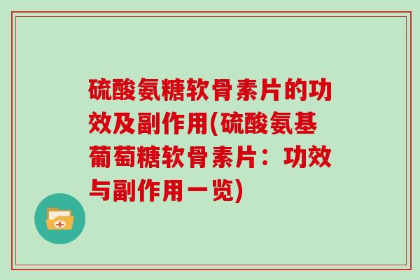 硫酸氨糖软骨素片的功效及副作用(硫酸氨基葡萄糖软骨素片:功效与副作用一览) 硫酸氨糖软骨素片的功效及副作用(硫酸氨基葡萄糖软骨素片:功效与副作用一览)
