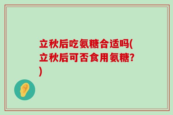 立秋后吃氨糖合适吗(立秋后可否食用氨糖?) 立秋后吃氨糖合适吗(立秋后可否食用氨糖?)