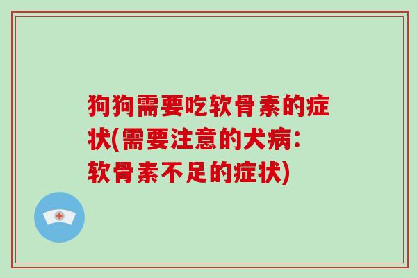 狗狗需要吃软骨素的症状(需要注意的犬:软骨素不足的症状) 狗狗需要吃软骨素的症状(需要注意的犬:软骨素不足的症状)