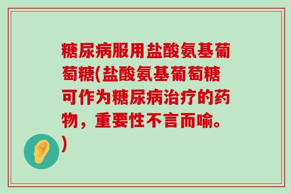 服用盐酸氨基葡萄糖(盐酸氨基葡萄糖可作为的,重要性不言而喻。) 服用盐酸氨基葡萄糖(盐酸氨基葡萄糖可作为的,重要性不言而喻。)