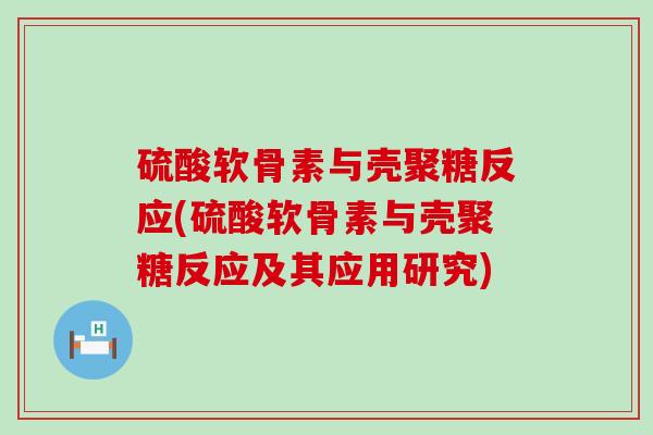 硫酸软骨素与壳聚糖反应(硫酸软骨素与壳聚糖反应及其应用研究) 硫酸软骨素与壳聚糖反应(硫酸软骨素与壳聚糖反应及其应用研究)