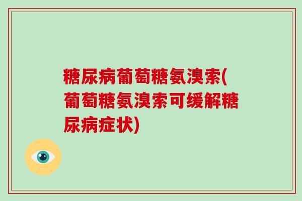 葡萄糖氨溴索(葡萄糖氨溴索可缓解症状) 葡萄糖氨溴索(葡萄糖氨溴索可缓解症状)