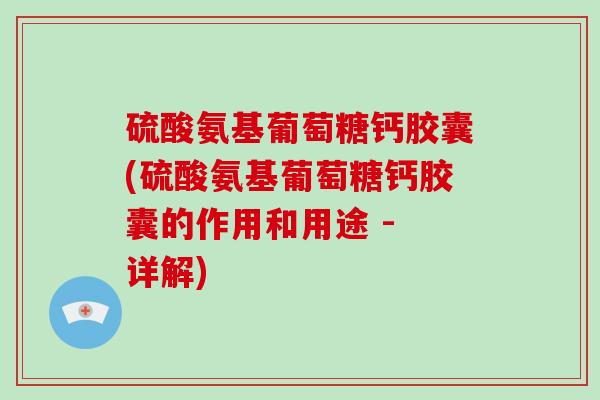 硫酸氨基葡萄糖钙胶囊(硫酸氨基葡萄糖钙胶囊的作用和用途 - 详解) 硫酸氨基葡萄糖钙胶囊(硫酸氨基葡萄糖钙胶囊的作用和用途 - 详解)