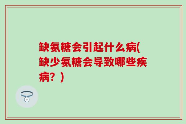 缺氨糖会引起什么(缺少氨糖会导致哪些?) 缺氨糖会引起什么(缺少氨糖会导致哪些?)