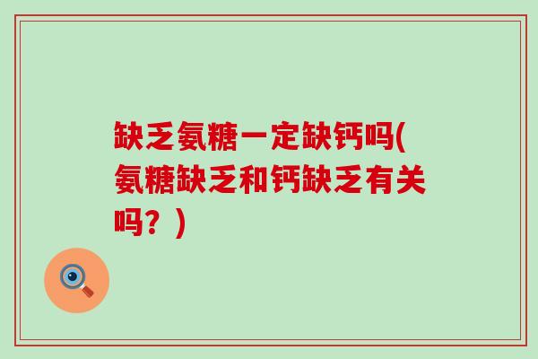 缺乏氨糖一定缺钙吗(氨糖缺乏和钙缺乏有关吗?) 缺乏氨糖一定缺钙吗(氨糖缺乏和钙缺乏有关吗?)