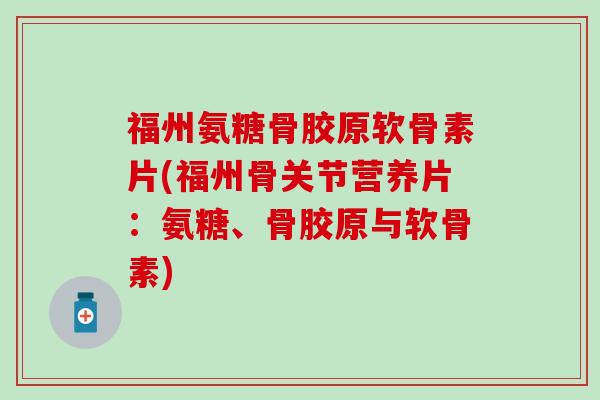 福州氨糖骨胶原软骨素片(福州骨关节营养片:氨糖、骨胶原与软骨素) 福州氨糖骨胶原软骨素片(福州骨关节营养片:氨糖、骨胶原与软骨素)